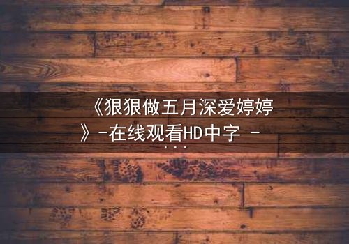 《狠狠做五月深爱婷婷》-在线观看HD中字 - 第3集免费1080P超清