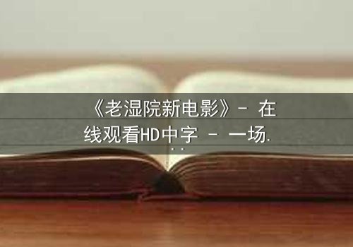 《老湿院新电影》- 在线观看HD中字 - 一场颠覆传统的教育风暴