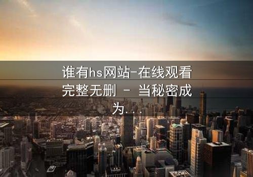 谁有hs网站-在线观看完整无删 - 当秘密成为致命诱惑