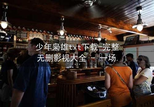少年枭雄txt下载-完整无删影视大全 - 一场青春与权力的生死博弈