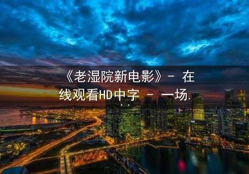 《老湿院新电影》- 在线观看HD中字 - 一场颠覆传统的教育风暴