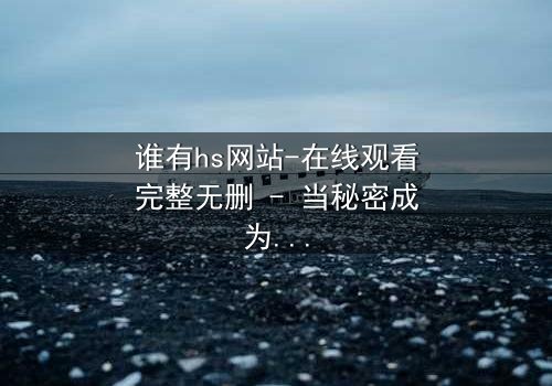 谁有hs网站-在线观看完整无删 - 当秘密成为致命诱惑