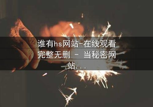 谁有hs网站-在线观看完整无删 - 当秘密网站成为致命陷阱
