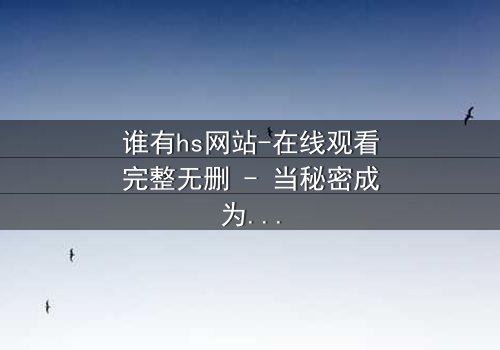 谁有hs网站-在线观看完整无删 - 当秘密成为致命诱惑