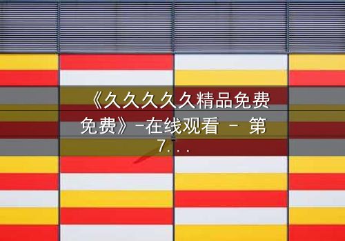 《久久久久久精品免费免费》-在线观看 - 第7集 HD中字 - 1080P超清完整无删影视大全免费