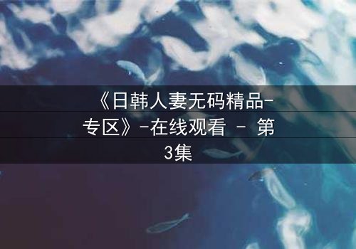 《日韩人妻无码精品-专区》-在线观看 - 第3集