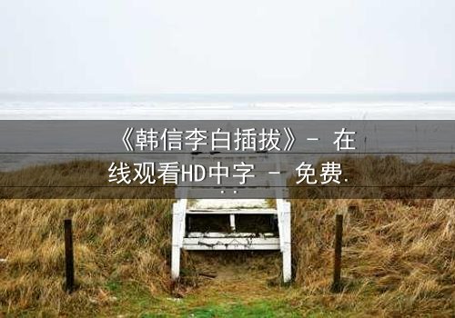 《韩信李白插拔》- 在线观看HD中字 - 免费1080P超清第3集