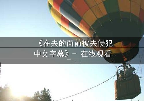 《在夫的面前被夫侵犯中文字幕》- 在线观看 - 第3集