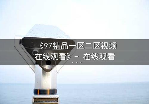 《97精品一区二区视频在线观看》- 在线观看 - 第5集