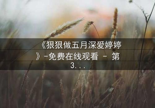 《狠狠做五月深爱婷婷》-免费在线观看 - 第3集HD中字