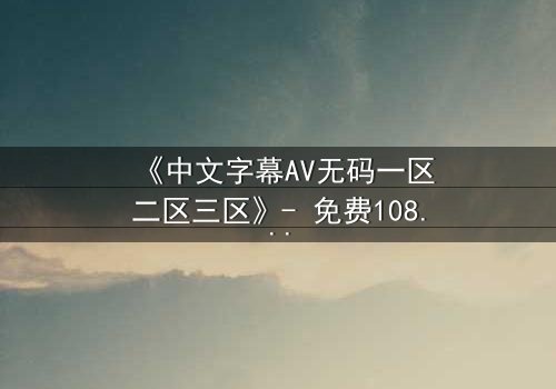 《中文字幕AV无码一区二区三区》- 免费1080P超清 - 完整无删第3集