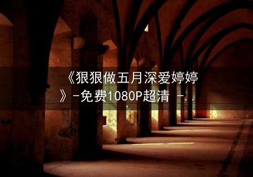 《狠狠做五月深爱婷婷》-免费1080P超清 - 第3集完整无删