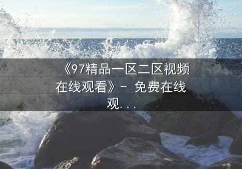 《97精品一区二区视频在线观看》- 免费在线观看 - 第5集HD中字