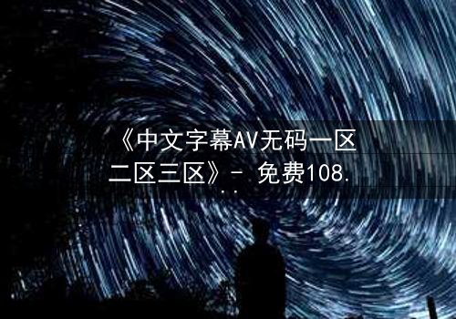 《中文字幕AV无码一区二区三区》- 免费1080P超清 - 完整无删第3集