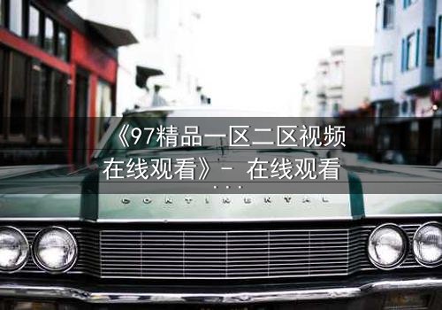 《97精品一区二区视频在线观看》- 在线观看 - 第5集