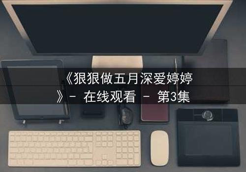 《狠狠做五月深爱婷婷》- 在线观看 - 第3集