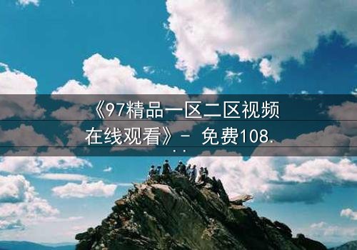 《97精品一区二区视频在线观看》- 免费1080P超清 - 第3集完整无删