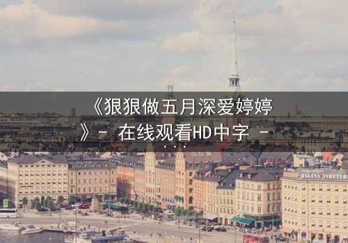 《狠狠做五月深爱婷婷》- 在线观看HD中字 - 第3集免费1080P超清