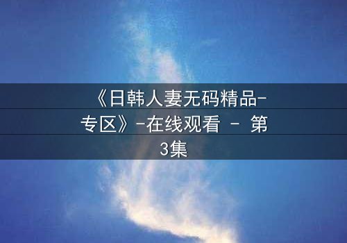 《日韩人妻无码精品-专区》-在线观看 - 第3集