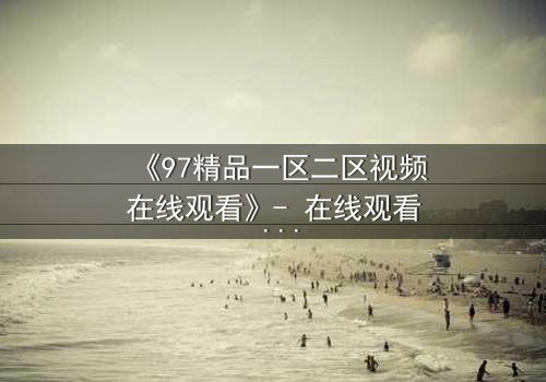 《97精品一区二区视频在线观看》- 在线观看 - 第3集