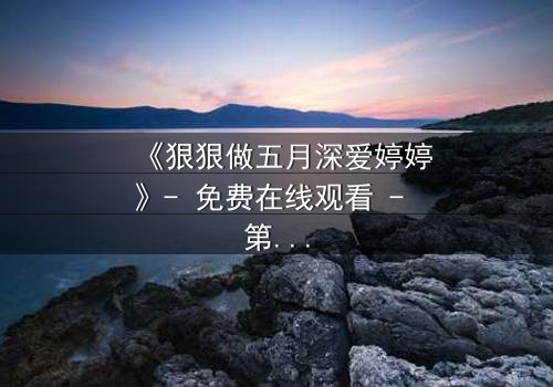 《狠狠做五月深爱婷婷》- 免费在线观看 - 第3集HD中字