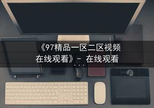 《97精品一区二区视频在线观看》- 在线观看 - 第8集