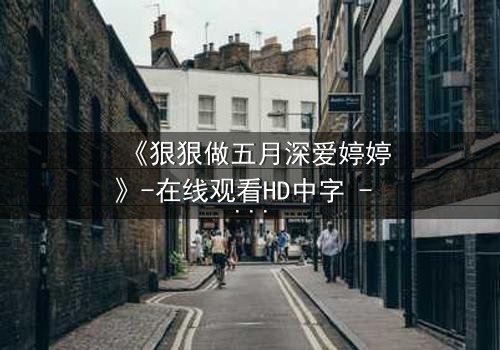 《狠狠做五月深爱婷婷》-在线观看HD中字 - 免费1080P超清完整无删