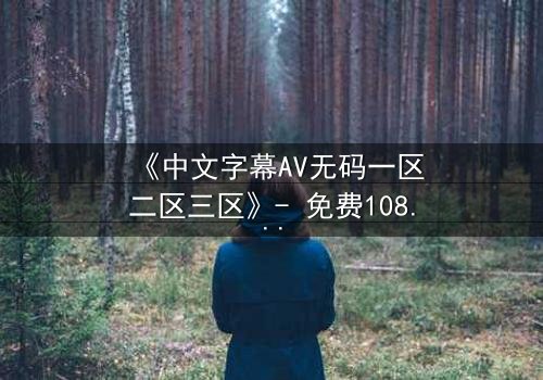 《中文字幕AV无码一区二区三区》- 免费1080P超清 - 完整无删第3集