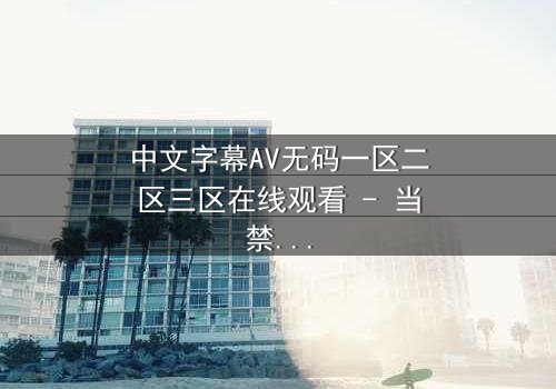 中文字幕AV无码一区二区三区在线观看 - 当禁忌之门开启,谁将掌控命运?
