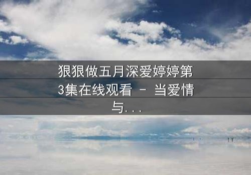 狠狠做五月深爱婷婷第3集在线观看 - 当爱情与复仇交织,谁能全身而退?