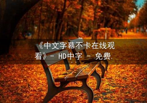 《中文字幕不卡在线观看》- HD中字 - 免费1080P超清