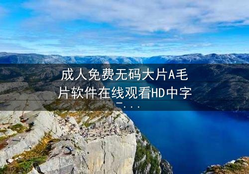 成人免费无码大片A毛片软件在线观看HD中字 - 当欲望与真相交织,谁将主宰命运?