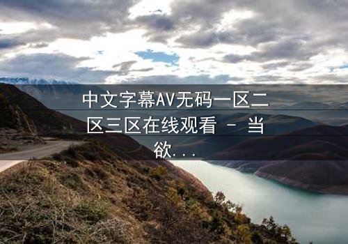 中文字幕AV无码一区二区三区在线观看 - 当欲望与背叛交织,谁能全身而退?