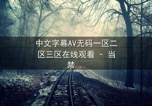 中文字幕AV无码一区二区三区在线观看 - 当禁忌之门开启,谁将主宰命运?