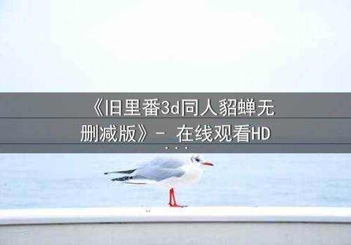 《旧里番3d同人貂蝉无删减版》- 在线观看HD中字 - 第3集免费1080P超清