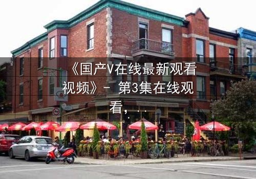 《国产V在线最新观看视频》- 第3集在线观看,HD中字 - 当虚拟与现实交织,谁在操控你的命运?
