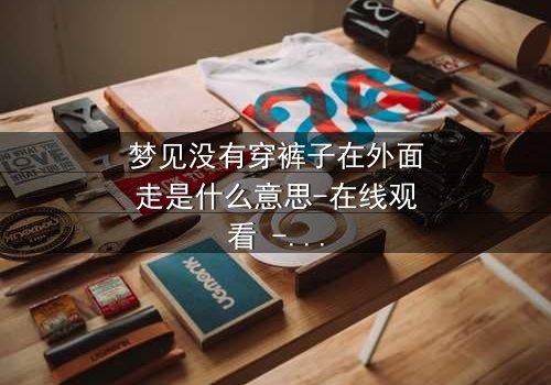梦见没有穿裤子在外面走是什么意思-在线观看 - 一场赤裸心灵的救赎之旅