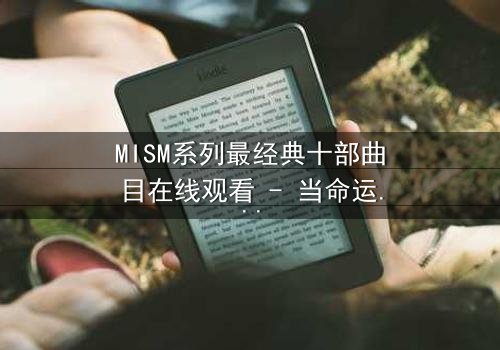 MISM系列最经典十部曲目在线观看 - 当命运之轮转动,谁能逃脱宿命的纠缠?