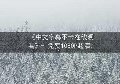 《中文字幕不卡在线观看》- 免费1080P超清 - 第7集完整无删