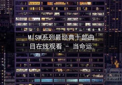 MISM系列最经典十部曲目在线观看 - 当命运之轮转动,谁将揭开最后的秘密?