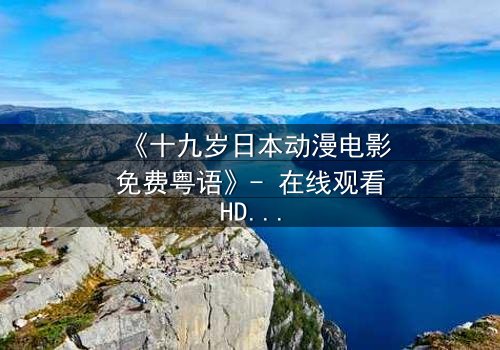 《十九岁日本动漫电影免费粤语》- 在线观看HD中字 - 揭开青春与命运的秘密