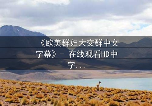 《欧美群妇大交群中文字幕》- 在线观看HD中字完整无删 - 一场欲望与背叛的终极风暴